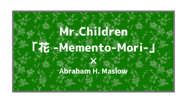 Mr Children 花 Memento Mori 自分という存在の開花 にっぽんマズロー探究部